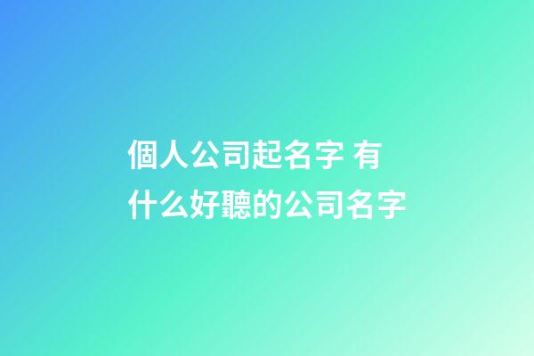 個人公司起名字 有什么好聽的公司名字